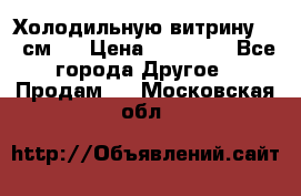 Холодильную витрину 130 см.  › Цена ­ 17 000 - Все города Другое » Продам   . Московская обл.